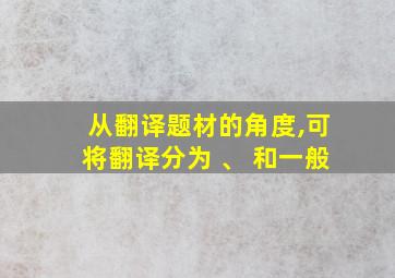 从翻译题材的角度,可将翻译分为 、 和一般